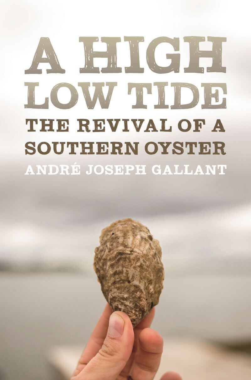 “A High Low Tide: The Revival of a Southern Oyster,” by André Joseph Gallant, chronicles one man’s efforts to revitalize the state’s anemic oyster industry. CONTRIBUTED BY THE UNIVERSITY OF GEORGIA PRESS