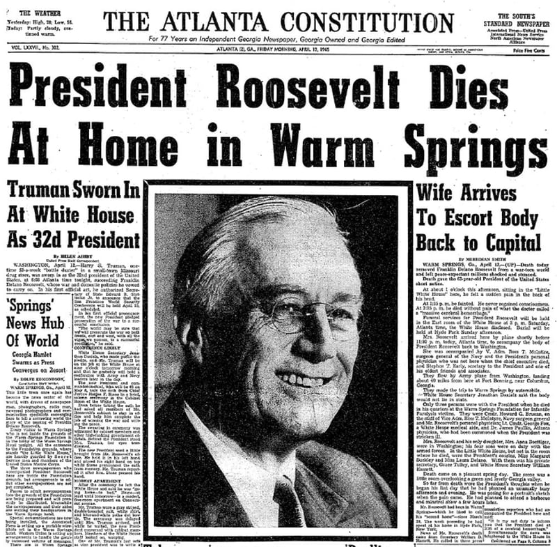 FRIDAY, APRIL 13, 1945 | PRESIDENT ROOSEVELT DIES IN WARM SPRINGS: The world's biggest news story hasn't always happened in The Atlanta Constitution's backyard, but in this case it did; or at least just down the street, 70 miles away in tiny Warm Springs, Ga. Franklin Roosevelt annually visited the therapeutic water of Warm Springs, but his sudden and unexpected death there on April 12 stunned the world, including the millions of Americans whom he led through the darkest days of the Great Depression and World War II. The only item on the front page that wasn't devoted to FDR's passing was the day's weather forecast. (AJC archives)