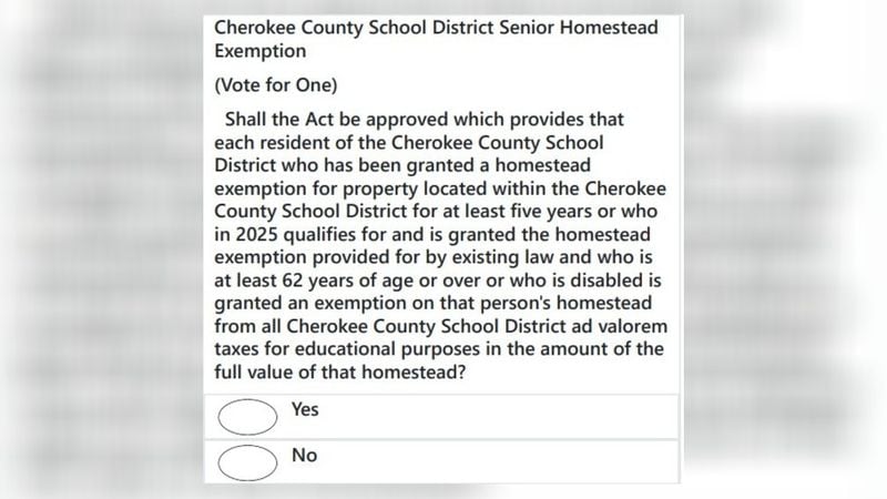 Cherokee County: Referendum to allow a homestead exemption for certain senior citizens to reduce property tax paid for Cherokee County schools. (Source: Sample Ballot)