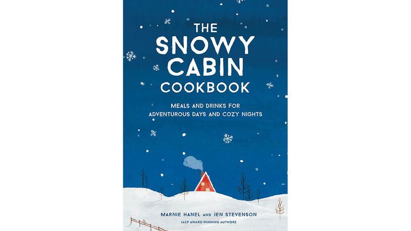 "The Snowy Cabin Cookbook: Meals and Drinks for Adventurous Days and Cozy Nights" by Marnie Hanel and Jen Stevenson" (Artisan, $19.95)