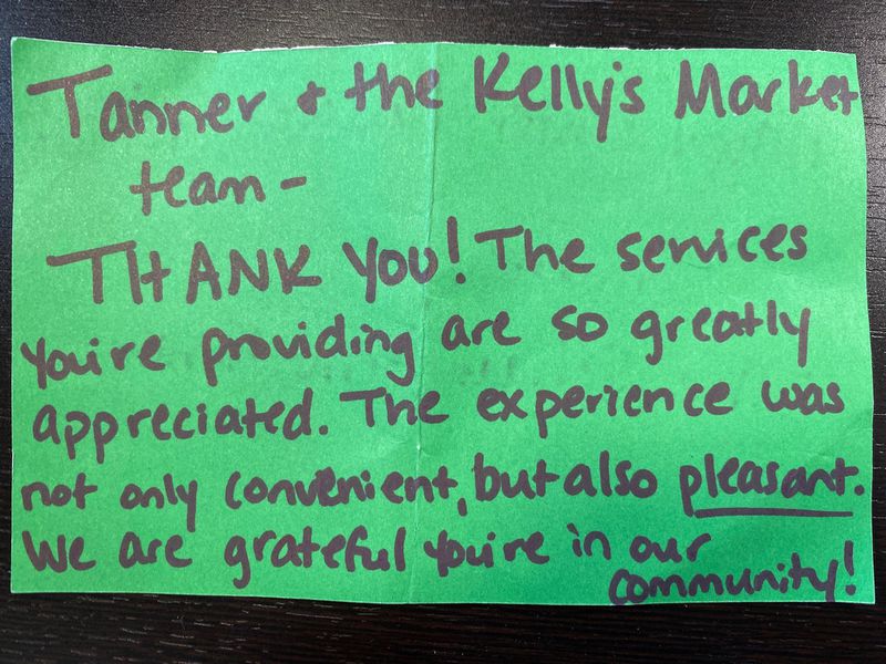 Most food deliverers depend on tips but they also appreciate a nice note every now and then. Here is a note that Tanner Crotty, who delivers for his family business, Kelly’s Market, found outside one customer’s door. CONTRIBUTED: TANNER CROTTY