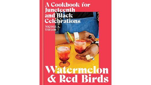 "Watermelon and Red Birds: A Cookbook for Juneteenth and Black Celebrations" by Nicole A. Taylor (Simon and Schuster, $29.99)