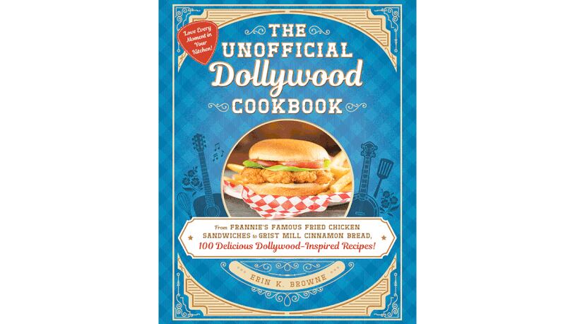 "The Unofficial Dollywood Cookbook: From Frannie’s Famous Fried Chicken Sandwiches to Grist Mill Cinnamon Bread, 100 Delicious Dollywood-Inspired Recipes!" by Erin K. Browne (Adams Media, $22.99)