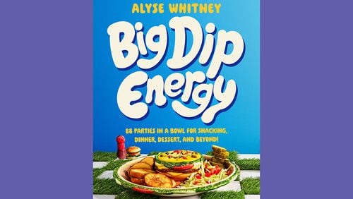 "Big Dip Energy: 88 Parties in a Bowl for Snacking, Dinner, Dessert, and Beyond!" by Alyse Whitney (Morrow, $29.99)
