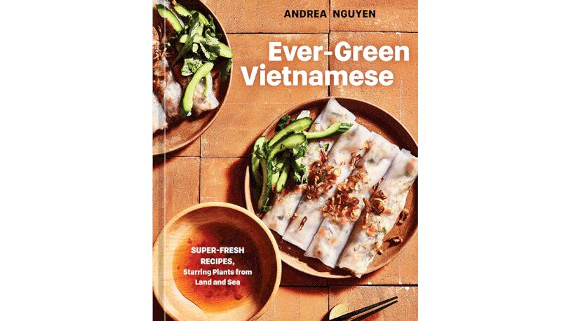 "Ever-Green Vietnamese: Super-Fresh Recipes, Starring Plants from Land and Sea" by Andrea Nguyen (Ten Speed, $35)