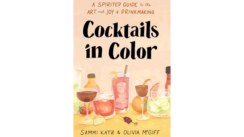 "Cocktails in Color: A Spirited Guide to the Art and Joy of Drinkmaking" by Sammi Katz and Olivia McGiff (Union Square and Co., $19.99)