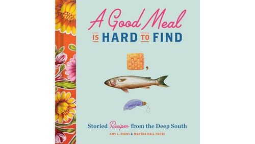 “A Good Meal Is Hard to Find: Storied Recipes From the Deep South” by Amy C. Evans and Martha Hall Foose (Chronicle, $24.95)
