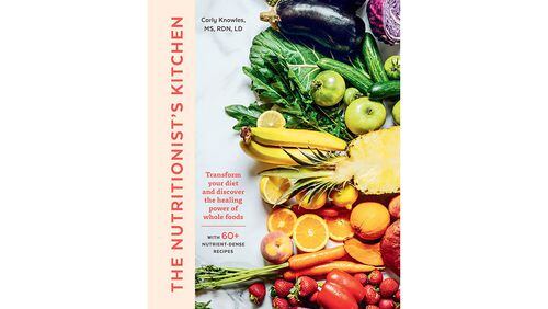 "The Nutritionist's Kitchen: Transform Your Diet and Discover the Healing Powers of Whole Foods" by Carly Knowles (Roost Books, $24.95)