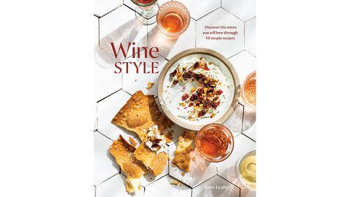 "Wine Style: Discover the Wines You Will Love Through 50 Simple Recipes" by Kate Leahy (Ten Speed, $22)