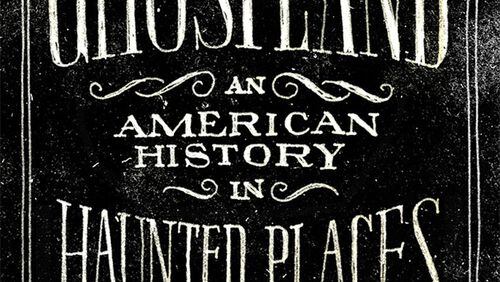 “Ghostland: An American History in Haunted Places” by Colin Dickey; Viking, 320 pages, $27
