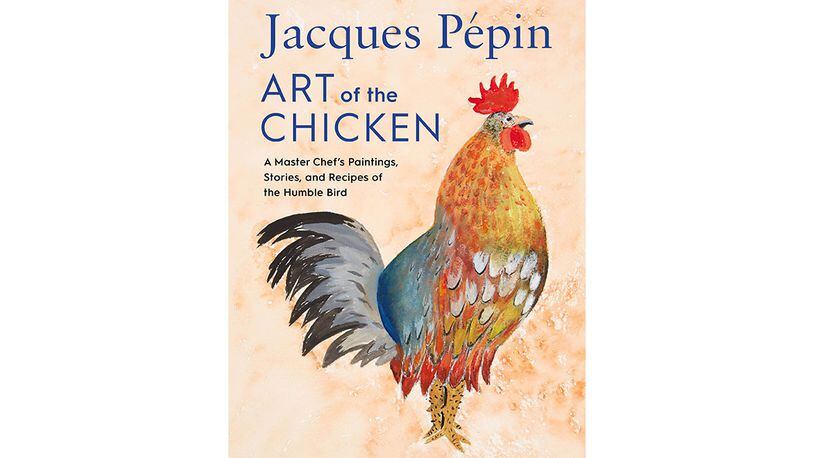 "Jacques Pepin Art of the Chicken: A Master Chef's Paintings, Stories, and Recipes of the Humble Bird" by Jacques Pepin (Harvest, $30)