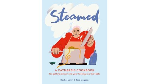 "Steamed: A Catharsis Cookbook for Getting Your Feelings on the Table" by Rachel Levin and Tara Duggan (Running Press, $20)