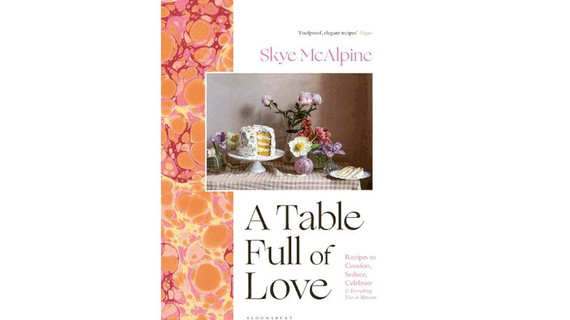 "A Table Full of Love: Recipes to Comfort, Seduce, Celebrate and Everything in Between" by Skye McAlpine (Bloomsbury, $35)