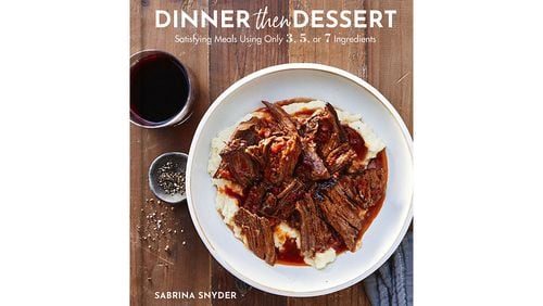 "Dinner Then Dessert: Satisfying Meals Using Only 3,5, or 7 Ingredients" by Sabrina Snyder (Harper Design, $29.99)