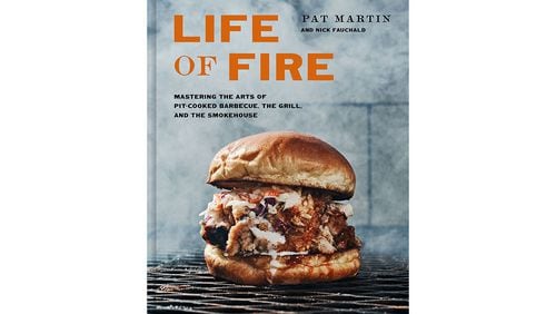 "Life of Fire: Mastering the Arts of Pit-Cooked Barbecue, The Grill, and The Smokehouse" by Pat Martin and Nick Fauchald (Potter, $35)
