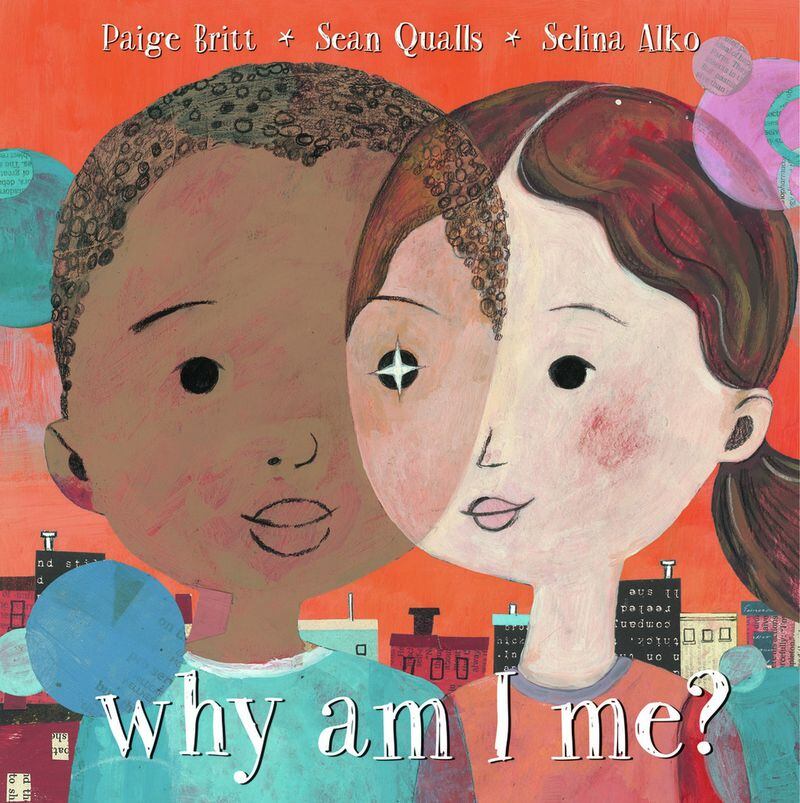 “Why Am I Me?” by Paige Britt, illustrated by Selina Aiko and Sean Qualls (Scholastic Press). CONTRIBUTED