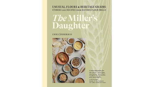 "The Miller's Daughter: Unusual Flours and Heritage Grains: Stories and Recipes From Hayden Flour Mills" by Emma Zimmerman (Hardie Grant, $29.99)