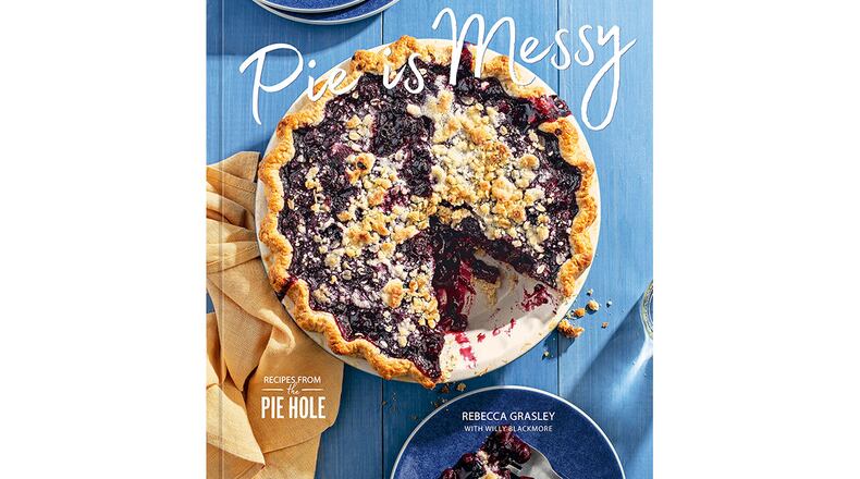 "Pie is Messy: Recipes from the Pie Hole" by Rebecca Grasley with Willy Blackmore (Ten Speed, $28)