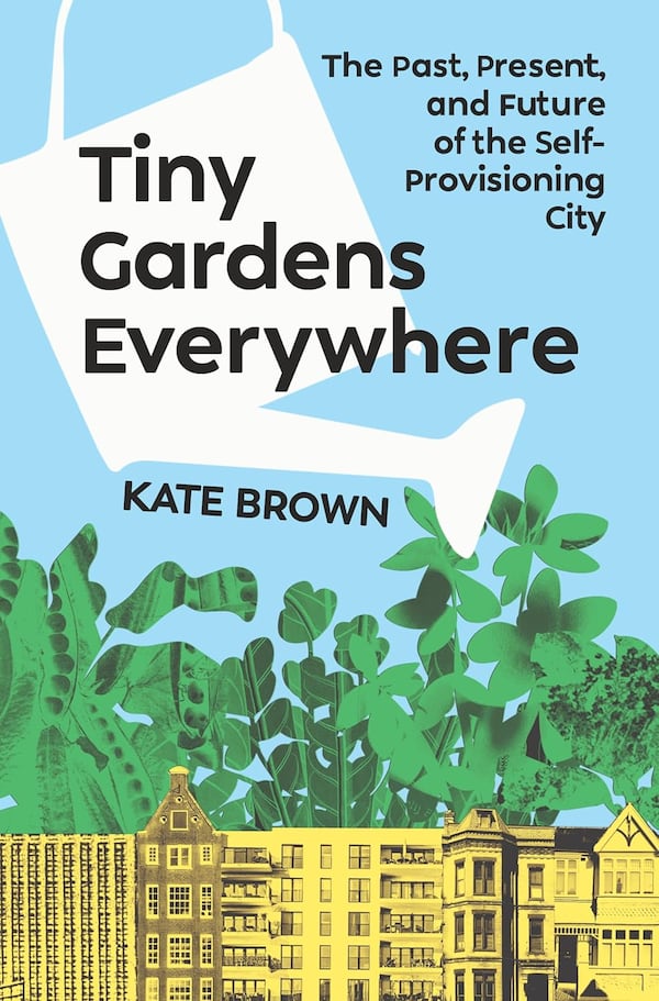 Kate Brown, “Tiny Gardens Everywhere: The Past, Present, and Future of the Self-Provisioning City.”