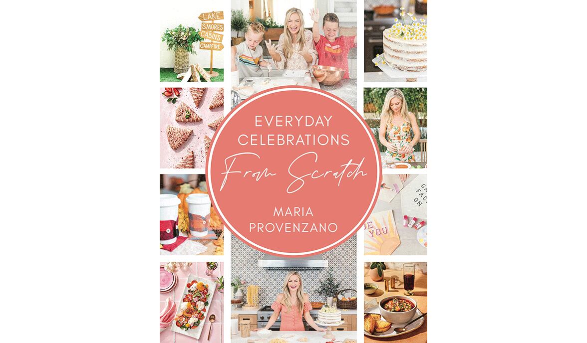 "Everyday Celebrations from Scratch" by Maria Provenzano (Harper Horizon, $29.99)