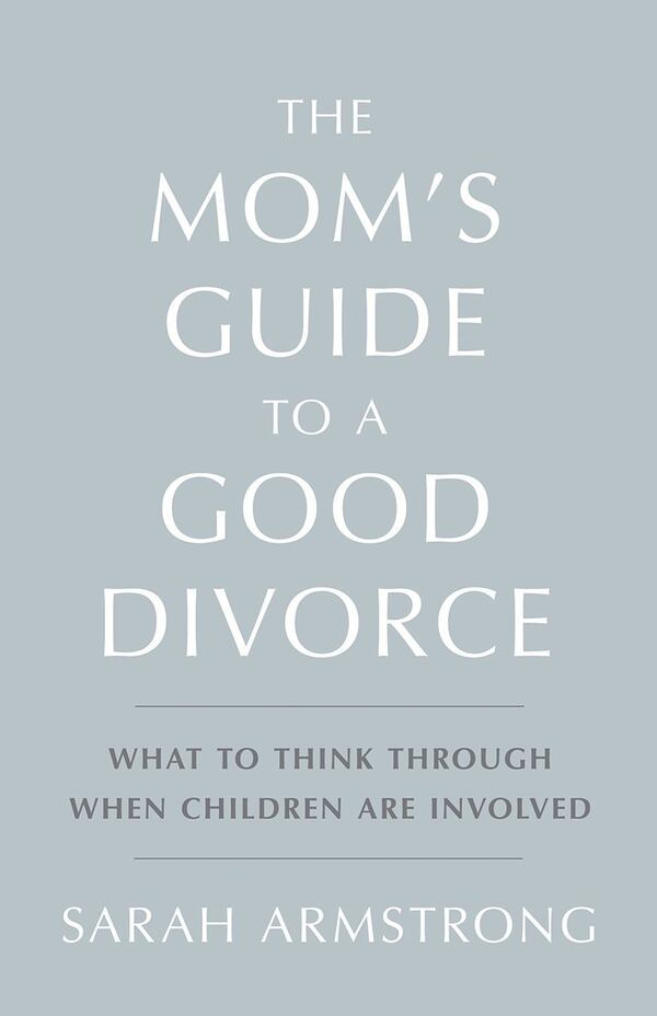 An updated version of “The Mom’s Guide to a Good Divorce: What to Think Through When Children Are Involved” is now in bookstores. CONTRIBUTED