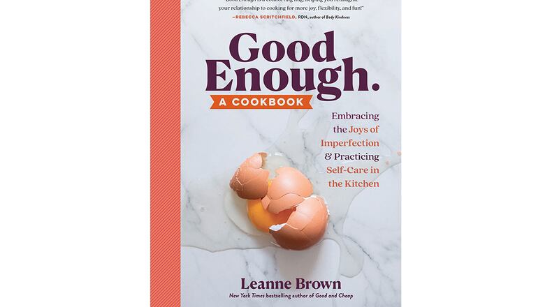 "Good Enough. A Cookbook: Embracing the Joys of Imperfection and Practicing Self-Care in the Kitchen" by Leanne Brown (Workman, $19.95)