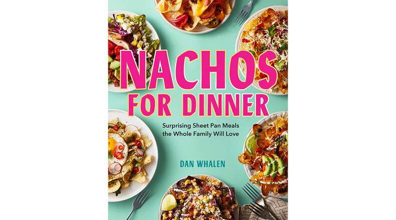 "Nachos for Dinner: Surprising Sheet Pan Meals the Whole Family Will Love" by Dan Whalen (Workman, $22.95)
