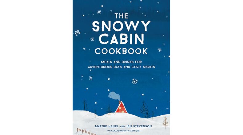 "The Snowy Cabin Cookbook: Meals and Drinks for Adventurous Days and Cozy Nights" by Marnie Hanel and Jen Stevenson" (Artisan, $19.95)