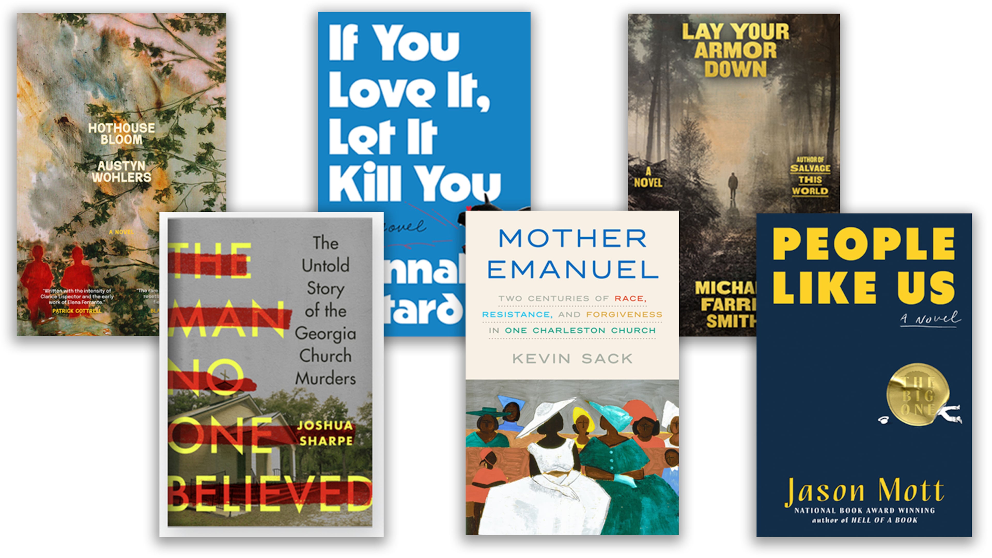 A sampling of new Southern books: "Hothouse Bloom" by Austyn Wohlers; "The Man No One Believed" by Joshua Sharpe; "If You Love It, Let It Kill You" by Hannah Pittard; "Mother Emanuel" by Kevin Sack; "Lay Your Armor Down" Michael Farris Smith; and "People Like Us" by Jason Mott.