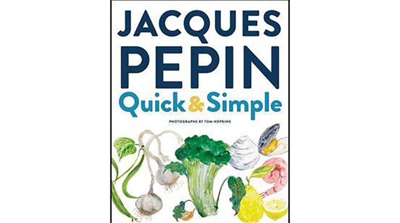 “Quick and Simple: Simply Wonderful Meals with Surprisingly Little Effort” by Jacques Pepin (Houghton Mifflin Harcourt, $35)