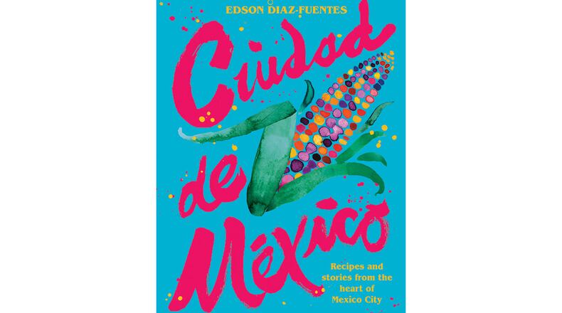 "Ciudad de Mexico: Recipes and Stories from the Heart of Mexico City" by Edson Diaz-Fuentes (Hardie Grant, $40)