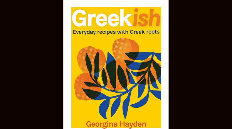 "Greekish: Everyday Recipes with Greek Roots" by Georgina Hayden (Bloomsbury, $35)