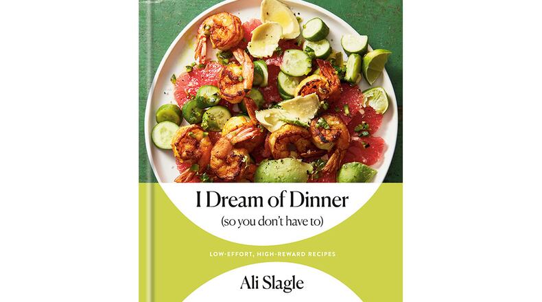 "I Dream of Dinner (so You Don't Have To): Low Effort, High-Reward Recipes" by Ali Slagle (Potter, $29.99)