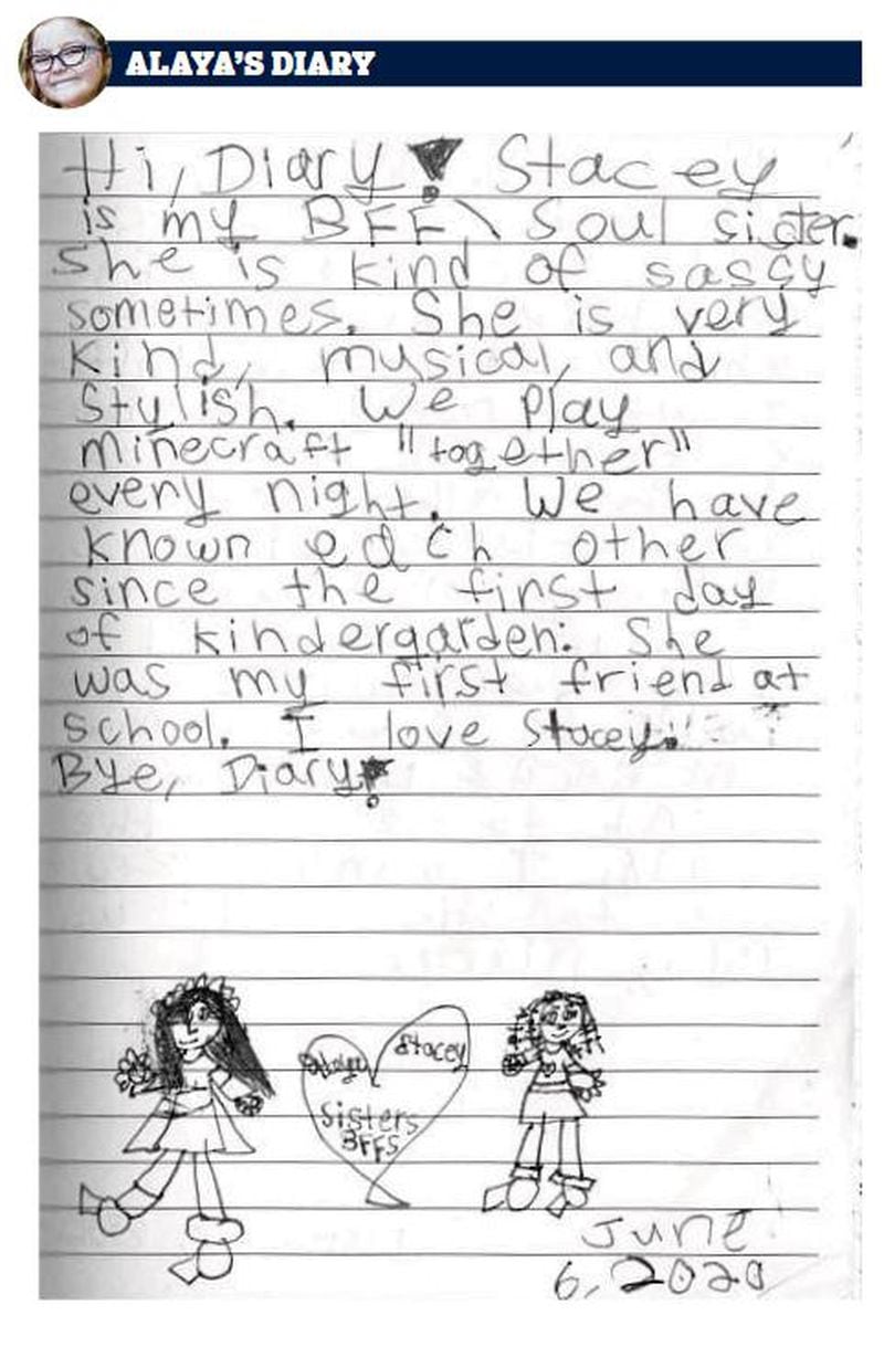 Pages from 8-year-old Alaya Horne's diary, which has shifted from thoughts on pandemic to social justice. On this page, Alaya talks about her BFF/soul sister Stacey Tyler. Alaya says Stacey is "very kind, musical, and stylish."