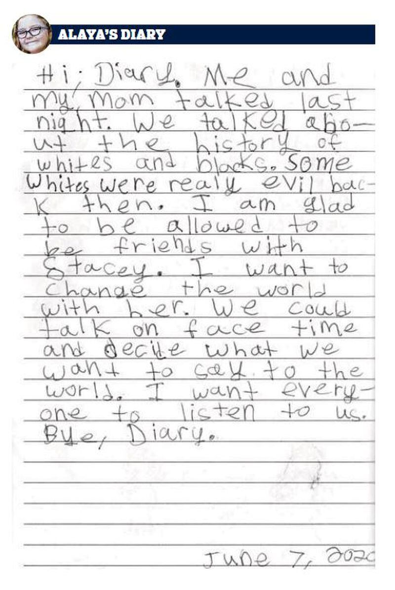 Pages from 8-year-old Alaya Horne's diary, which has shifted from thoughts on pandemic to social justice. On this page she talks about her best friend, 8-year-old Stacey Tyler. "I am glad to be allowed to be friends with Stacey. I want to change the world with her."